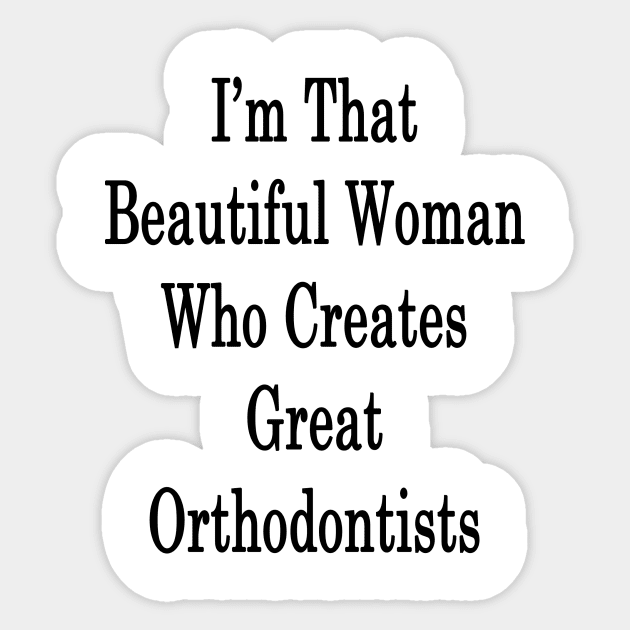 I'm That Beautiful Woman Who Creates Great Orthodontists Sticker by supernova23